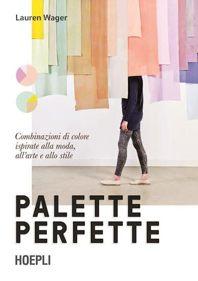 Immagine di PALETTE PERFETTE. COMBINAZIONI DI COLORE ISPIRATE ALLA MODA, ALL`ARTE E ALLO STILE