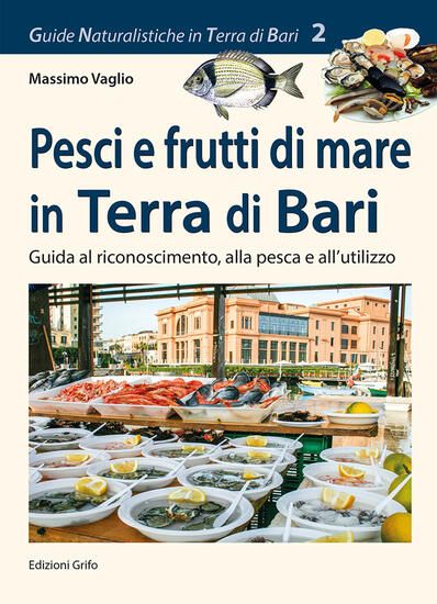 Immagine di PESCI E FRUTTI DI MARE IN TERRA DI BARI. GUIDA AL RICONOSCIMENTO, ALLA PESCA E ALL`UTILIZZO