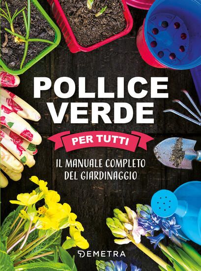 Immagine di POLLICE VERDE PER TUTTI. IL MANUALE COMPLETO DEL GIARDINAGGIO