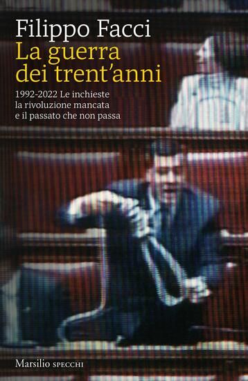 Immagine di GUERRA DEI TRENT`ANNI. 1992-2022. LE INCHIESTE LA RIVOLUZIONE MANCATA E IL PASSATO CHE NON PASSA...