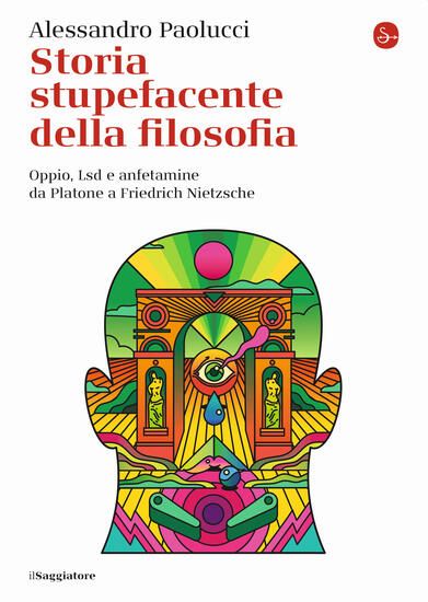 Immagine di STORIA STUPEFACENTE DELLA FILOSOFIA. OPPIO, LSD E ANFETAMINE DA PLATONE A FRIEDRICH NIETZSCHE