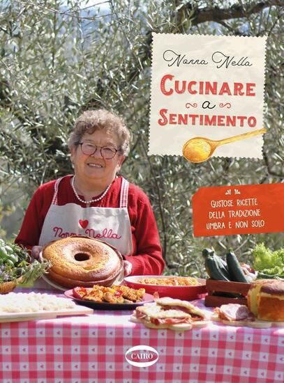 Immagine di CUCINARE A SENTIMENTO. GUSTOSE RICETTE DELLA TRADIZIONE UMBRA E NON SOLO