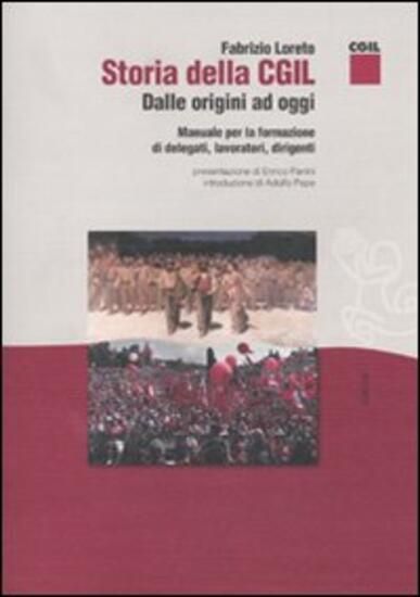 Immagine di STORIA DELLA CGIL. DALLE ORIGINI AD OGGI. MANUALE PER LA FORMAZIONE DI DELEGATI, LAVORATORI, DIR...