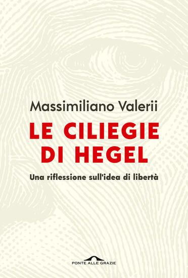 Immagine di CILIEGIE DI HEGEL. UNA RIFLESSIONE SULL`IDEA DI LIBERTA` (LE)