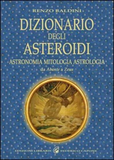 Immagine di DIZIONARIO DEGLI ASTEROIDI. ASTRONOMIA, MITOLOGIA, ASTROLOGIA, DA ABANTE A ZEUS