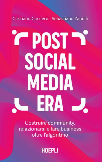 Immagine di POST SOCIAL MEDIA ERA. COSTRUIRE COMMUNITY, RELAZIONARSI E FARE BUSINESS OLTRE L`ALGORITMO