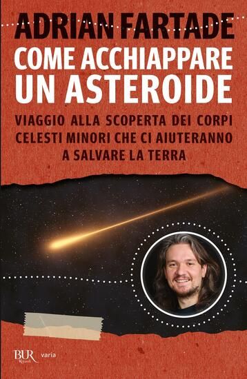 Immagine di COME ACCHIAPPARE UN ASTEROIDE. VIAGGIO ALLA SCOPERTA DEI CORPI CELESTI MINORI CHE CI AIUTERANNO ...