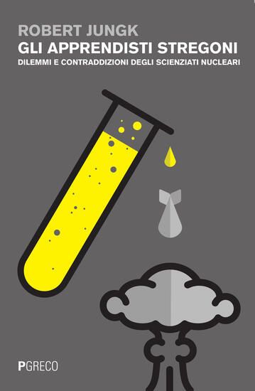 Immagine di APPRENDISTI STREGONI. DILEMMI E CONTRADDIZIONI DEGLI SCIENZIATI NUCLEARI (GLI)