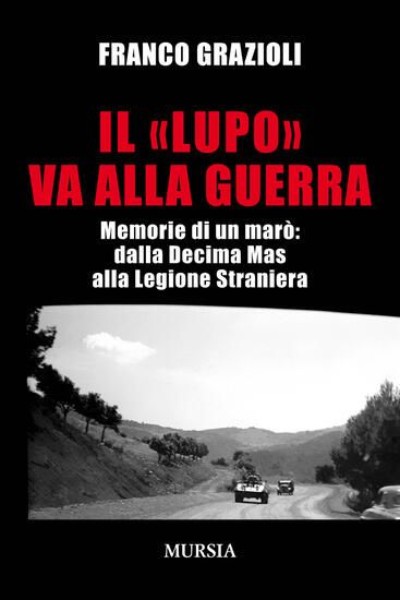 Immagine di «LUPO» VA ALLA GUERRA. MEMORIE DI UN MARO`: DALLA DECIMA MAS ALLA LEGIONE STRANIERA (IL)