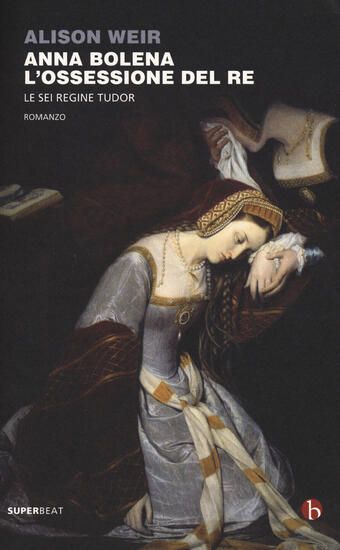 Immagine di ANNA BOLENA. L`OSSESSIONE DEL RE. LE SEI REGINE TUDOR