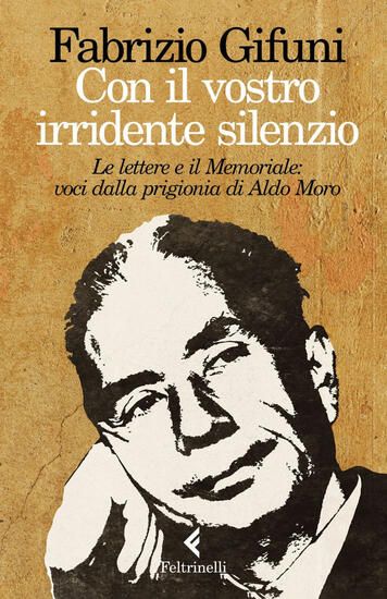 Immagine di CON IL VOSTRO IRRIDENTE SILENZIO. LE LETTERE E IL MEMORIALE: VOCI DALLA PRIGIONIA DI ALDO MORO