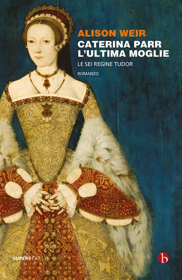 Immagine di CATERINA PARR. L`ULTIMA MOGLIE. LE SEI REGINE TUDOR