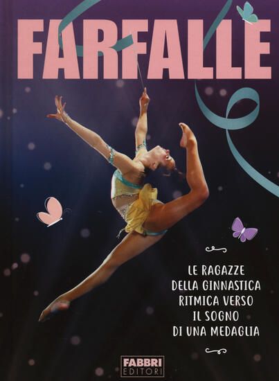 Immagine di FARFALLE. LE RAGAZZE DELLA GINNASTICA RITMICA VERSO IL SOGNO DI UNA MEDAGLIA. EDIZ. ILLUSTRATA