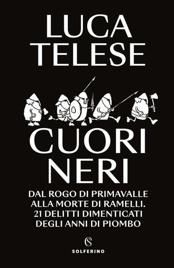 Immagine di CUORI NERI. DAL ROGO DI PRIMAVALLE ALLA MORTE DI RAMELLI. 21 DELITTI DIMENTICATI DEGLI ANNI DI P...