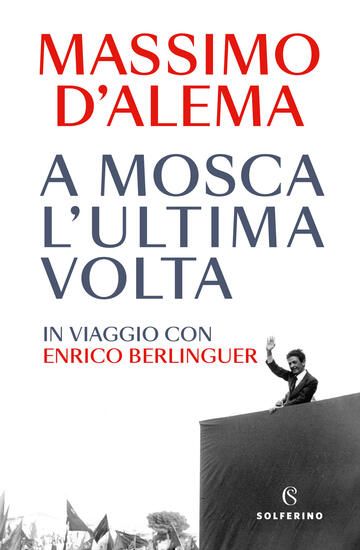 Immagine di A MOSCA L`ULTIMA VOLTA. IN VIAGGIO CON ENRICO BERLINGUER