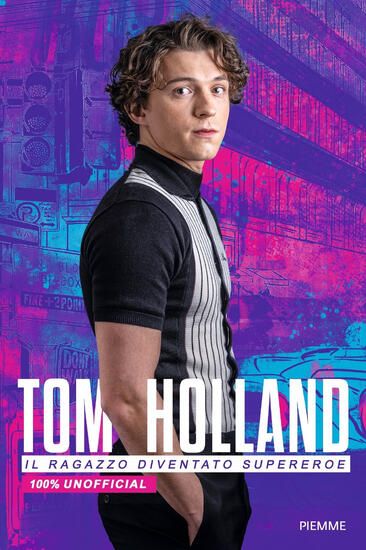 Immagine di TOM HOLLAND. IL RAGAZZO DIVENTATO SUPEREROE. 100% UNOFFICIAL