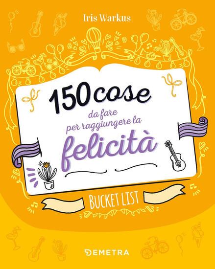 Immagine di 150 COSE DA FARE PER RAGGIUNGERE LA FELICITA`. BUCKET LIST