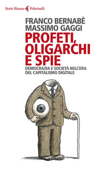 Immagine di PROFETI, OLIGARCHI E SPIE. DEMOCRAZIA E SOCIETA` NELL`ERA DEL CAPITALISMO DIGITALE