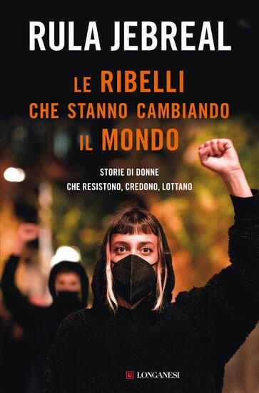 Immagine di RIBELLI CHE STANNO CAMBIANDO IL MONDO. STORIE DI DONNE CHE RESISTONO, CREDONO, LOTTANO (LE)