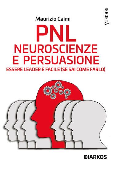 Immagine di PNL. NEUROSCIENZE E PERSUASIONE. ESSERE LEADER E` FACILE (SE SAI COME FARLO). NUOVA EDIZ.