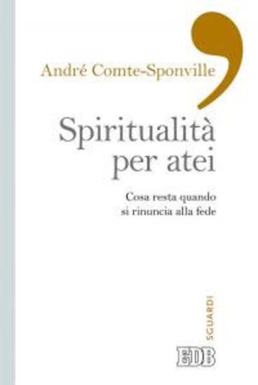 Immagine di SPIRITUALITA` PER ATEI. COSA RESTA QUANDO SI RINUNCIA ALLA FEDE