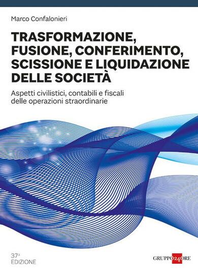 Immagine di TRASFORMAZIONE, FUSIONE, CONFERIMENTO, SCISSIONE E LIQUIDAZIONE DELLE SOCIETA`. ASPETTI CIVILIST...