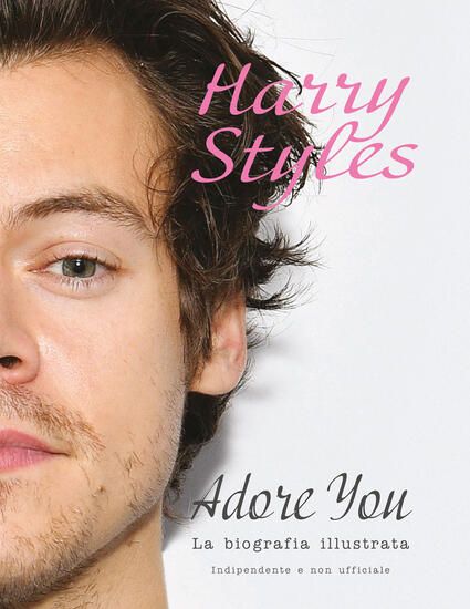 Immagine di HARRY STYLES. ADORE YOU. LA BIOGRAFIA ILLUSTRATA