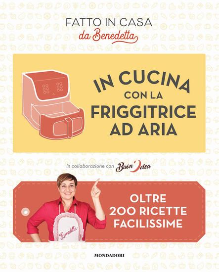 Immagine di IN CUCINA CON LA FRIGGITRICE AD ARIA. OLTRE 200 RICETTE FACILISSIME. FATTO IN CASA DA BENEDETTA