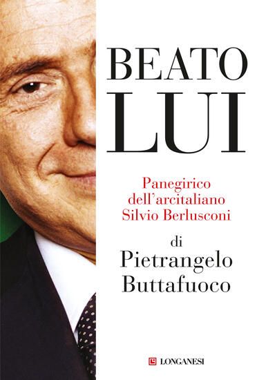 Immagine di BEATO LUI. PANEGIRICO DELL`ARCITALIANO SILVIO BERLUSCONI