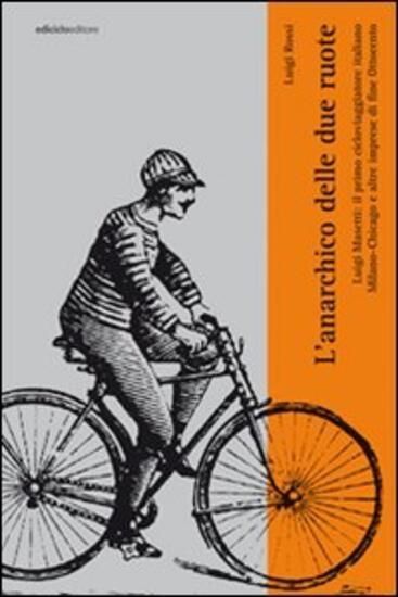 Immagine di ANARCHICO DELLE DUE RUOTE. LUIGI MASETTI: IL PRIMO CICLOVIAGGIATORE ITALIANO. MILANO-CHICAGO E A...