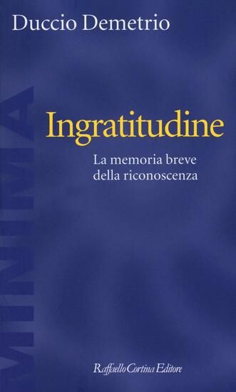 Immagine di INGRATITUDINE. LA MEMORIA BREVE DELLA RICONOSCENZA