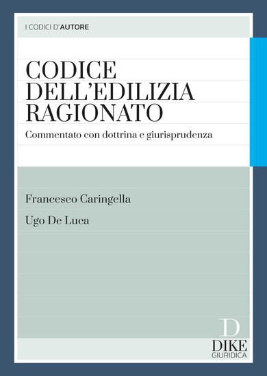 Immagine di CODICE DELL`EDILIZIA RAGIONATO. COMMENTATO CON DOTTRINA E GIURISPRUDENZA. CON AGGIORNAMENTO ONLINE