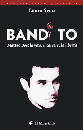 Immagine di BANDITO. MATTEO BOE, LA VITA, IL CARCERE LA LIBERTA`