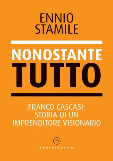 Immagine di NONOSTANTE TUTTO. FRANCO CASCASI: STORIA DI UN IMPRENDITORE VISIONARIO