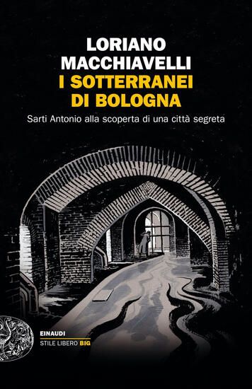 Immagine di SOTTERRANEI DI BOLOGNA. SARTI ANTONIO ALLA SCOPERTA DI UNA CITTA` SEGRETA (I)