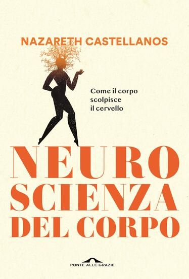 Immagine di NEUROSCIENZA DEL CORPO. COME IL CORPO SCOLPISCE IL CERVELLO