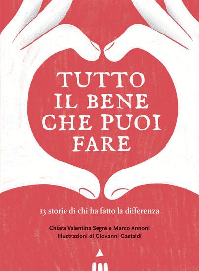 Immagine di TUTTO IL BENE CHE PUOI FARE. 13 STORIE DI CHI HA FATTO LA DIFFERENZA