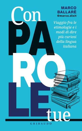 Immagine di CON PAROLE TUE. VIAGGIO FRA LE ETIMOLOGIE E I MODI DI DIRE PIU` CURIOSI DELLA LINGUA ITALIANA