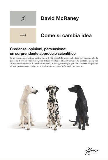 Immagine di COME SI CAMBIA IDEA. CREDENZE, OPINIONI, PERSUASIONE: UN SORPRENDENTE APPROCCIO SCIENTIFICO