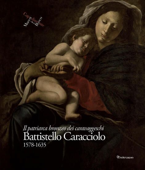 Immagine di BATTISTELLO CARACCIOLO 1578-1635. IL PATRIARCA BRONZEO DEI CARAVAGGESCHI. EDIZ. ILLUSTRATA