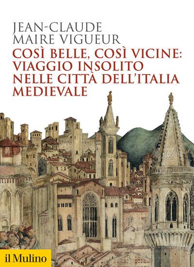 Immagine di COSI` BELLE COSI` VICINE: VIAGGIO INSOLITO NELLE CITTA` DELL`ITALIA MEDIEVALE