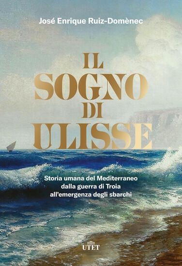 Immagine di SOGNO DI ULISSE. STORIA UMANA DEL MEDITERRANEO DALLA GUERRA DI TROIA ALL`EMERGENZA DEGLI SBARCHI...