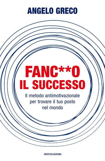 Immagine di FANC**O IL SUCCESSO. IL METODO ANTIMOTIVAZIONALE PER TROVARE IL TUO POSTO NEL MONDO