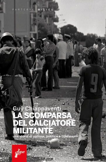 Immagine di SCOMPARSA DEL CALCIATORE MILITANTE. UNA STORIA DI PALLONE, POLITICA E TRADIMENTI (LA)