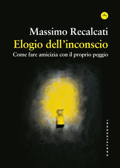 Immagine di ELOGIO DELL`INCONSCIO. COME FARE AMICIZIA CON IL PROPRIO PEGGIO