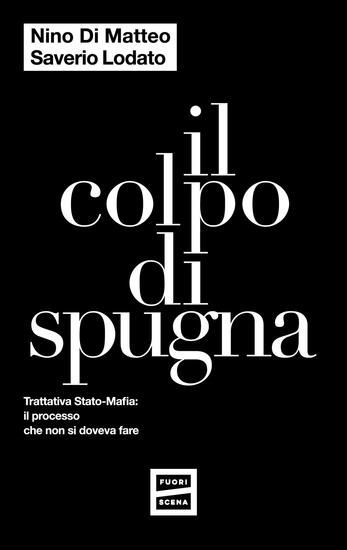 Immagine di COLPO DI SPUGNA. TRATTATIVA STATO-MAFIA: IL PROCESSO CHE NON SI DOVEVA FARE (IL)