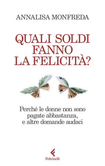 Immagine di QUALI SOLDI FANNO LA FELICITA`? PERCHE` LE DONNE NON SONO PAGATE ABBASTANZA, E ALTRE DOMANDE AUDACI