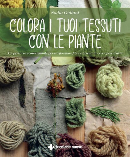 Immagine di COLORA I TUOI TESSUTI CON LE PIANTE. UN PERCORSO ECOSOSTENIBILE PER TRASFORMARE FIBRE E TESSUTI ...