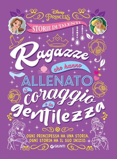 Immagine di RAGAZZE CHE HANNO ALLENATO IL CORAGGIO E LA GENTILEZZA. DISNEY PRINCESS. STORIE DI TALENTI