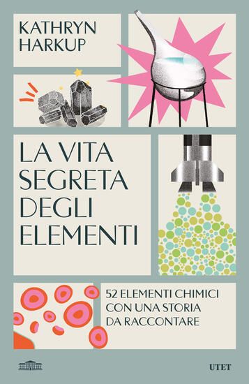 Immagine di VITA SEGRETA DEGLI ELEMENTI. 52 ELEMENTI CHIMICI CON UNA STORIA DA RACCONTARE (LA)